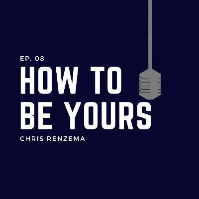 Ep. 08: How To Be Yours - Chris Renzema Ep. 08: How To Be Yours - Chris Renzema