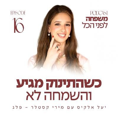 משפחה לפני הכל עם יעל אלקיס ועם מירי קסטלר - פלג | כשהתינוק מגיע והשמחה לא | פרק 16