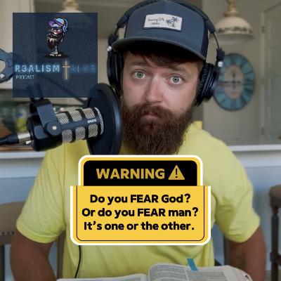 Do you FEAR God? Or do you FEAR man? It’s one or the other.