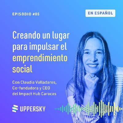 #5: Creando un lugar para impulsar el emprendimiento social | Claudia Valladares - Co-fundadora y CEO del Impact Hub Caracas