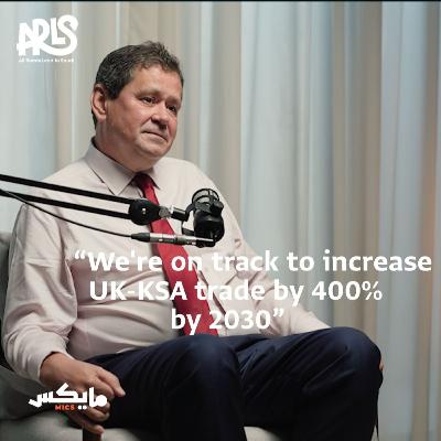 British Ambassador on UK-KSA Relations: Investment, Infrastructure, Trade