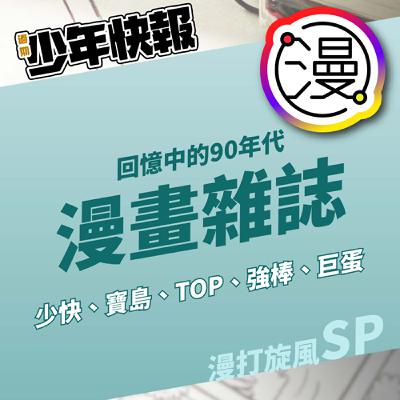 漫打旋風 | 你都看少快、寶島還是TOP熱門少年？回憶中的90年代少年漫畫雜誌  Feat.《中年男子會夢見中年蓓兒丹娣嗎?》Tim、漫畫家BARZ