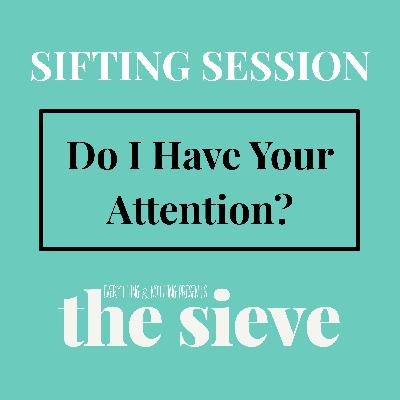 SIFTING SESSION - Do I Have Your Attention?
