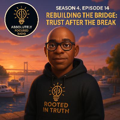 Rebuilding the Bridge: Trust After the Break | Absolutely Focused Radio (S4E14) Rebuilding the Bridge: Trust After the Break | Absolutely Focused Radio (S4E14)