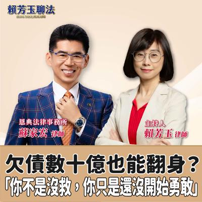 賴芳玉聊法│欠債數十億也能翻身？蘇律師說：「你不是沒救，你只是還沒開始勇敢」 │賴芳玉律師 ft.恩典法律事務所 蘇家宏律師