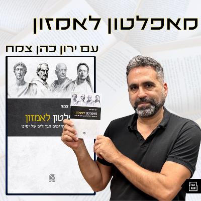 פרק 8 | מאפלטון לאמזון | ירון כהן צמח פרק 8 | מאפלטון לאמזון | ירון כהן צמח