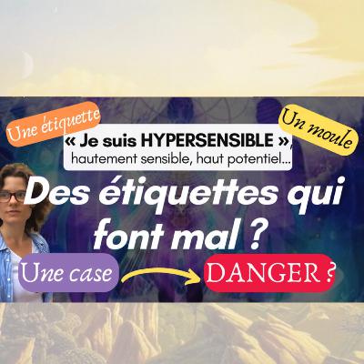 JE N’AI PLUS BESOIN D’ÉTIQUETTES (HYPERSENSIBLE, HAUTEMENT SENSIBLE, HAUT POTENTIEL…) MON CHEMIN : DE LA DÉCOUVERTE DE MON HYPERSENSIBILITÉ À MON ÉMANCIPATION…