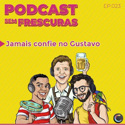 Ep.023 - Jamais confie no Gustavo
