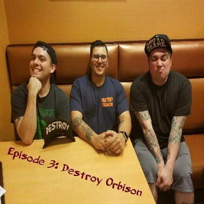 EPISODE 3: DESTROY ORBISON