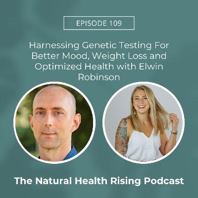 109: Harnessing Genetic Testing For Better Mood, Weight Loss and Optimized Health with Elwin Robinson