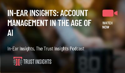 In-Ear Insights: Account Management in the Age of AI In-Ear Insights: Account Management in the Age of AI