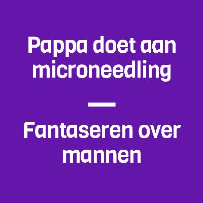 51: Pappa doet aan microneedling & fantaseren over mannen (met Nelleke Poorthuis)