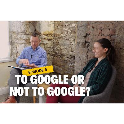 Episode 5: To Google Or Not To Google?