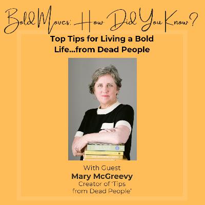 Top Tips for Living a Bold Life...from Dead People! with Mary McGreevy, Creator of Tips From Dead People