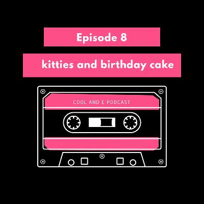 Episode 8: Kitties and Birthday Cake