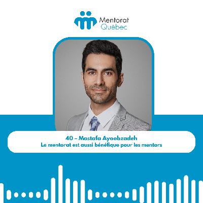 40 – Mostafa Ayoobzadeh – Le mentorat est aussi bénéfique pour les mentors 40 – Mostafa Ayoobzadeh – Le mentorat est aussi bénéfique pour les mentors