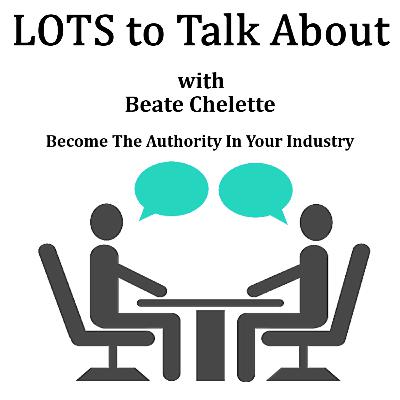 Become the Authority in Your Industry LOTS to Talk About with Beate Chelette Become the Authority in Your Industry LOTS to Talk About with Beate Chelette