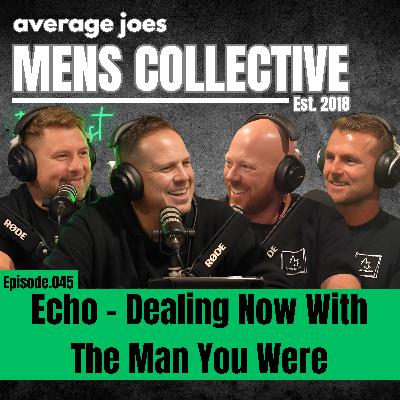 Echo – Dealing Now With The Man You Were | The Men’s Collective Podcast | Episode 045