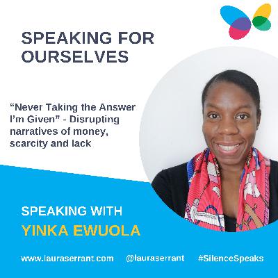 Speaking for Ourselves Vol 21: "Never taking the Answer I'm Given" .....Disrupting narratives of money, scarcity and lack - Speaking with Yinka Ewuola