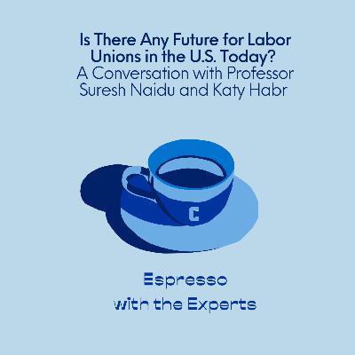 Is There Any Future for Labor Unions in the U.S. Today?: A Conversation with Professor Suresh Naidu and Katy Habr Is There Any Future for Labor Unions in the U.S. Today?: A Conversation with Professor Suresh Naidu and Katy Habr