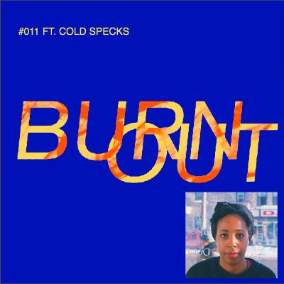 BURN OUT #011: FT. COLD SPECKS BURN OUT #011: FT. COLD SPECKS