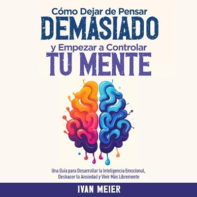 Cómo Dejar de Pensar Demasiado y Empezar a Controlar Tu Mente [How to Stop Overthinking and Start Controlling Your Mind] (Audiolibro) | Prueba Gratis