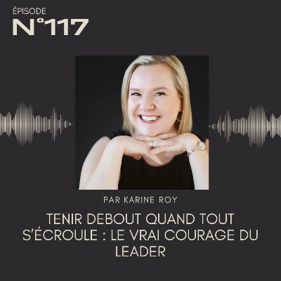 117 - Tenir debout quand tout s’écroule : le vrai courage du leader 117 - Tenir debout quand tout s’écroule : le vrai courage du leader