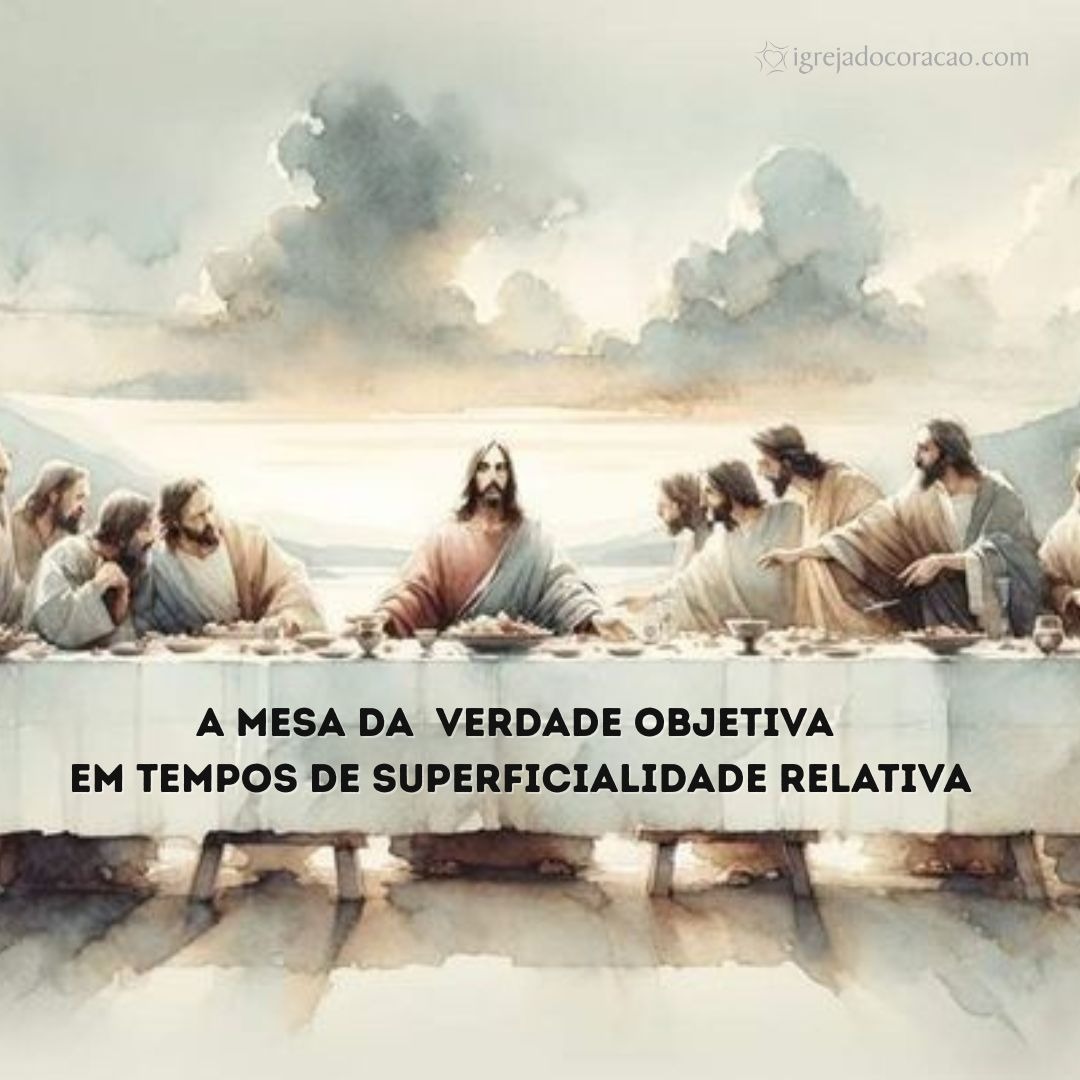 A mesa da verdade objetiva em tempos de superficialidade relativa - Celebração manhã A mesa da verdade objetiva em tempos de superficialidade relativa - Celebração manhã