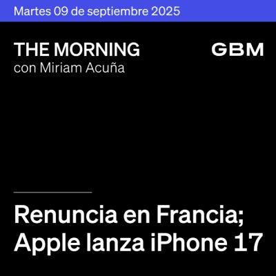THE MORNING 09-09-25 | Renuncia en Francia; Apple lanza iPhone 17; Amazon invierte en Rappi; Hacienda presenta Paquete 2026; S&P ratifica calificación; PINFRA crece.