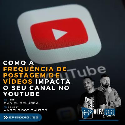 ALFACAST #63 - COMO A FREQUÊNCIA DE POSTAGEM DE VÍDEOS IMPACTA O SEU CANAL NO YOUTUBE