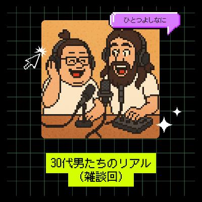 #167 |30代男たちのリアル(雑談回) #167 |30代男たちのリアル(雑談回)