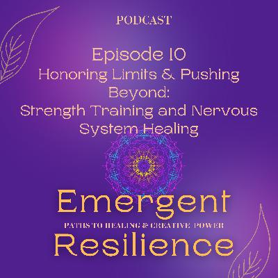 Emergent Resilience 10 - Honoring Limits & Pushing Beyond:  Strength Training and Nervous System Healing