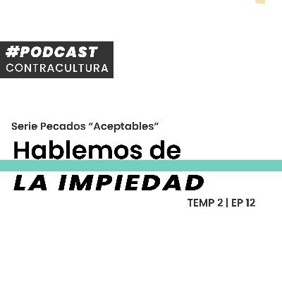 Temp.2 - 12 | Hablemos de la impiedad || Podcast Contracultura