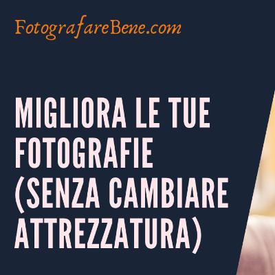 Migliora le tue fotografie (senza cambiare attrezzatura) - www.fotografarebene.com