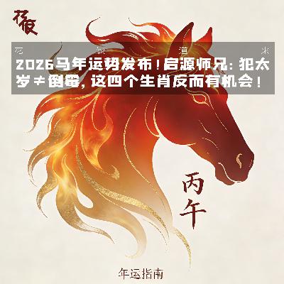2026马年运势发布！启源师兄：犯太岁≠倒霉，这四个生肖反而有机会｜花饺道来