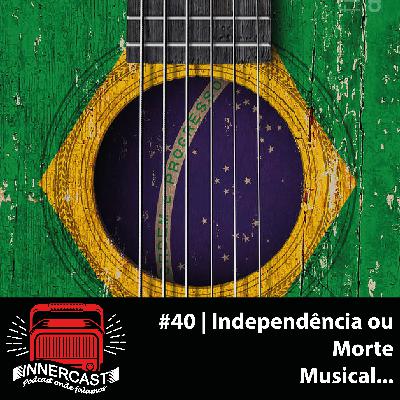 INDEPENDÊNCIA OU MORTE MUSICAL... - Innercast #40 INDEPENDÊNCIA OU MORTE MUSICAL... - Innercast #40