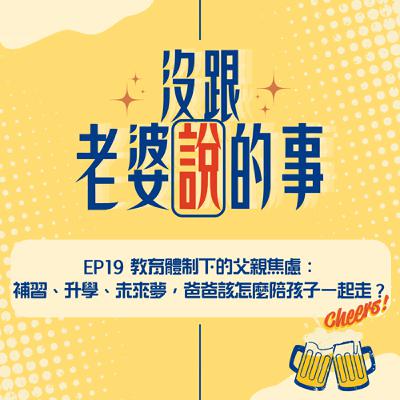 EP19 教育體制下的父親焦慮:補習、升學、未來夢,爸爸該怎麼陪孩子一起走? EP19 教育體制下的父親焦慮:補習、升學、未來夢,爸爸該怎麼陪孩子一起走?