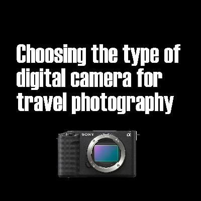 Choosing a type of digital camera for travel photography