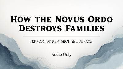 Sermon: How the Novus Ordo Destroys Families, by Rev. Michael DeSaye