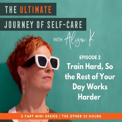 The Other 23 Hours (part 2): Train Hard So The Rest of Your Day Works Hard
