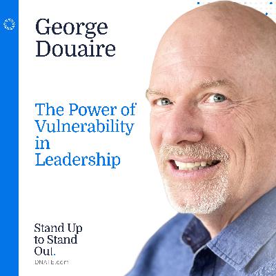 Episode 20: The Power of Vulnerability in Leadership with George Douaire