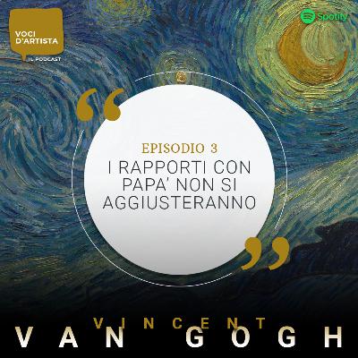 Ep.3: "I rapporti con papà non si aggiusteranno" - Vincent Van Gogh e il dramma familiare