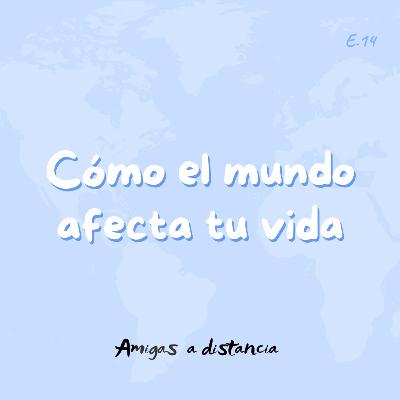 Cómo el mundo afecta tu vida - Amigas a distancia podcast