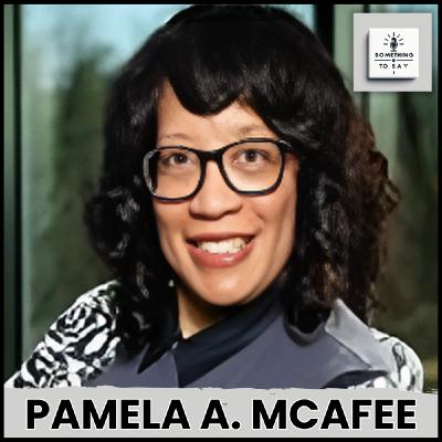 From Leadership to Legacy: Pamela McAfee’s Journey of Impact and Inspiration | Something to Say Podcast