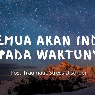 Semua akan Indah pada Waktunya - Post Traumatic Stress Disorder Semua akan Indah pada Waktunya - Post Traumatic Stress Disorder