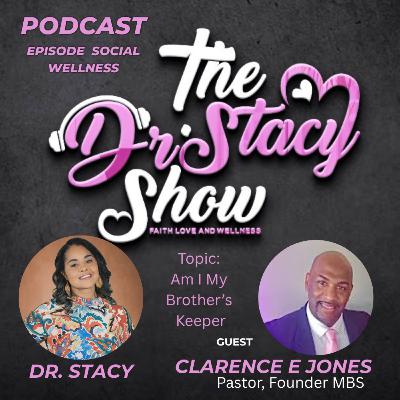 The Dr. Stacy Show  w Pastor Clarence E Jones "Am I My Brother's Keeper" Social Wellness