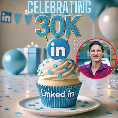 Leveraging LinkedIn to Build your Network and personal Brand - Celebrating 30K