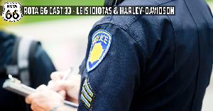 Rota 66 Cast 33 - Leis Idiotas e Harley-Davidson