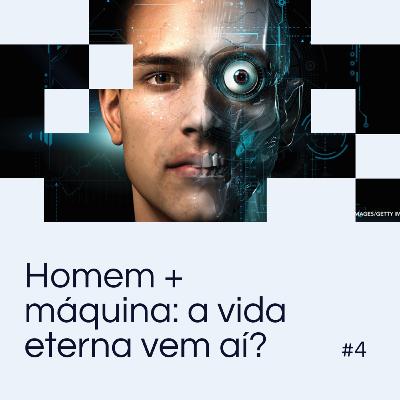 EP 04 - Homem + máquina: a vida eterna vem aí? EP 04 - Homem + máquina: a vida eterna vem aí?