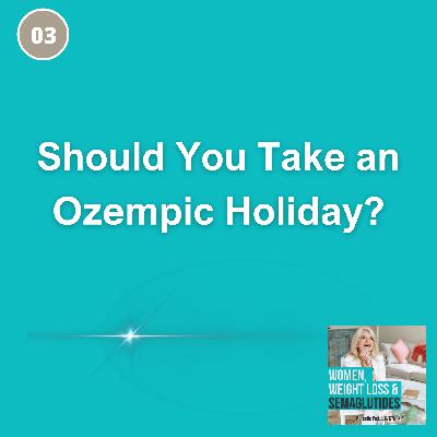 03: Should You Take An Ozempic Holiday? An Expert Weighs In